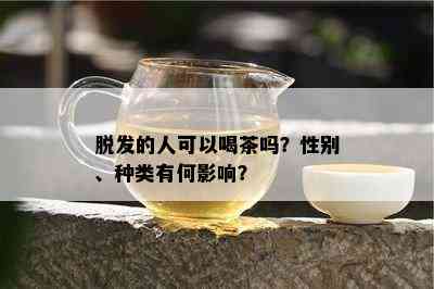 脱发的人可以喝茶吗？性别、种类有何影响？