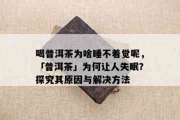 喝普洱茶为啥睡不着觉呢，「普洱茶」为何让人失眠？探究其原因与解决方法