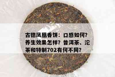 古德凤凰香饼：口感如何？养生效果怎样？普洱茶、沱茶和特制702有何不同？