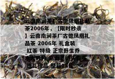 云南南涧茶厂古德凤凰礼品茶2006年，【限时秒杀】云南南涧茶厂古德凤凰礼品茶 2006年 礼盒装 红茶 特级 正宗野生乔木大叶种 高山老树头春茶 送礼佳品 整箱15包