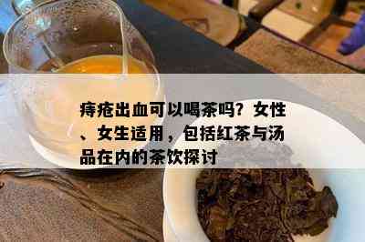 痔疮出血可以喝茶吗？女性、女生适用，包括红茶与汤品在内的茶饮探讨