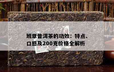 班章普洱茶的功效：特点、口感及200克价格全解析