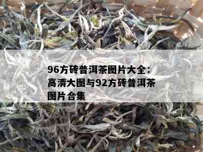 96方砖普洱茶图片大全：高清大图与92方砖普洱茶图片合集