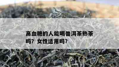 高血糖的人能喝普洱茶熟茶吗？女性适用吗？