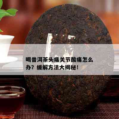 喝普洱茶头痛关节酸痛怎么办？缓解方法大揭秘！