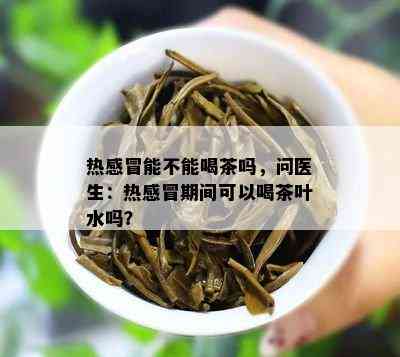 热感冒能不能喝茶吗，问医生：热感冒期间可以喝茶叶水吗？