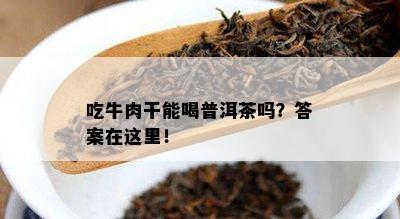 吃牛肉干能喝普洱茶吗？答案在这里！