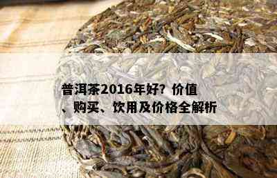 普洱茶2016年好？价值、购买、饮用及价格全解析