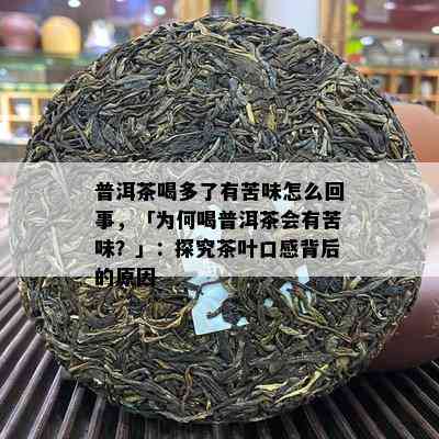 普洱茶喝多了有苦味怎么回事，「为何喝普洱茶会有苦味？」：探究茶叶口感背后的原因