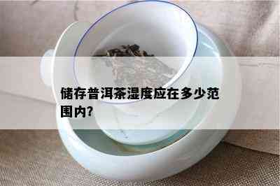 储存普洱茶湿度应在多少范围内？