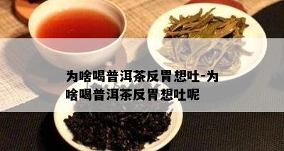 为啥喝普洱茶反胃想吐-为啥喝普洱茶反胃想吐呢