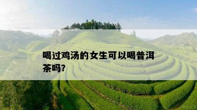 喝过鸡汤的女生可以喝普洱茶吗？