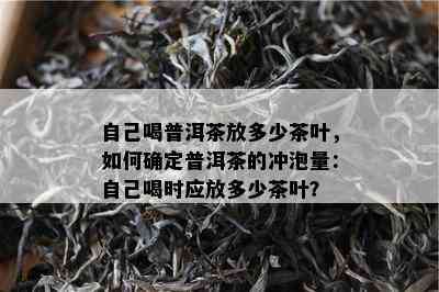 自己喝普洱茶放多少茶叶，如何确定普洱茶的冲泡量：自己喝时应放多少茶叶？