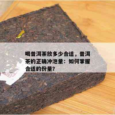 喝普洱茶放多少合适，普洱茶的正确冲泡量：如何掌握合适的份量？