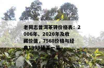 老同志普洱茶砖价格表：2006年、2020年及收藏价值，7568价格与经典1999砖茶一览