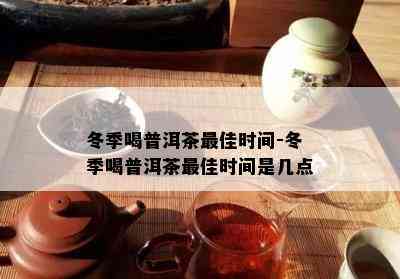 冬季喝普洱茶更佳时间-冬季喝普洱茶更佳时间是几点