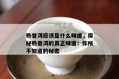 熟普洱应该是什么味道，探秘熟普洱的真正味道：你所不知道的秘密