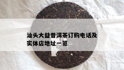 汕头大益普洱茶订购电话及实体店地址一览