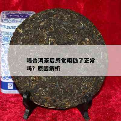 喝普洱茶后感觉粗糙了正常吗？原因解析