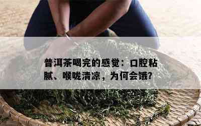 普洱茶喝完的感觉：口腔粘腻、喉咙清凉，为何会饿？