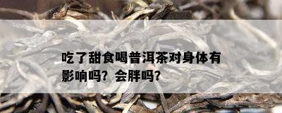 吃了甜食喝普洱茶对身体有影响吗？会胖吗？