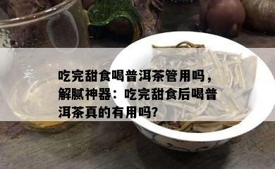 吃完甜食喝普洱茶管用吗，解腻神器：吃完甜食后喝普洱茶真的有用吗？