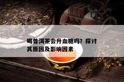 喝普洱茶会升血糖吗？探讨其原因及影响因素