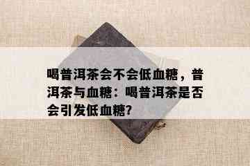 喝普洱茶会不会低血糖，普洱茶与血糖：喝普洱茶是否会引发低血糖？