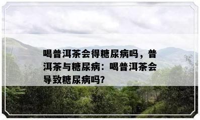 喝普洱茶会得糖尿病吗，普洱茶与糖尿病：喝普洱茶会导致糖尿病吗？