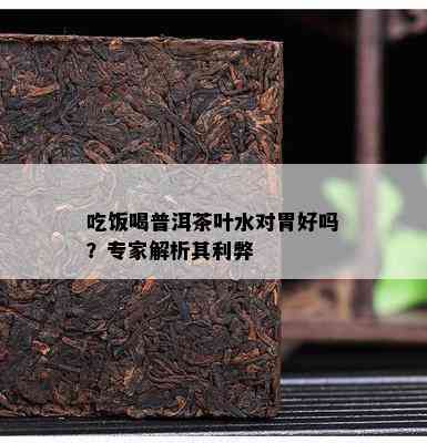 吃饭喝普洱茶叶水对胃好吗？专家解析其利弊