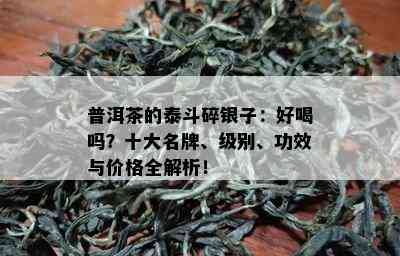 普洱茶的泰斗碎银子：好喝吗？十大名牌、级别、功效与价格全解析！