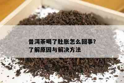 普洱茶喝了肚胀怎么回事？了解原因与解决方法