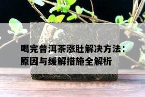 喝完普洱茶涨肚解决方法：原因与缓解措施全解析