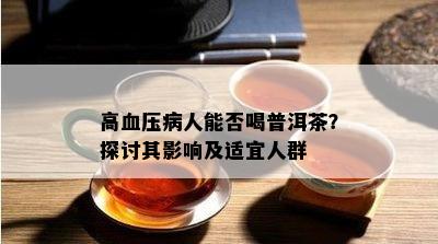 高血压病人能否喝普洱茶？探讨其影响及适宜人群