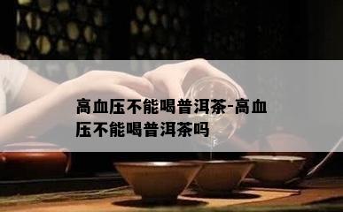 高血压不能喝普洱茶-高血压不能喝普洱茶吗