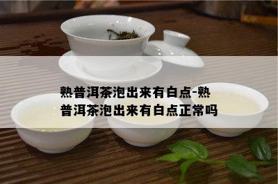 熟普洱茶泡出来有白点-熟普洱茶泡出来有白点正常吗