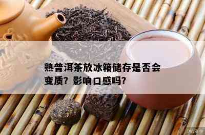 熟普洱茶放冰箱储存是否会变质？影响口感吗？