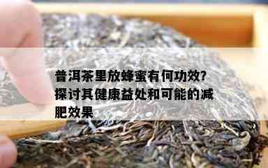 普洱茶里放蜂蜜有何功效？探讨其健康益处和可能的减肥效果