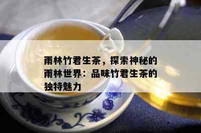 雨林竹君生茶，探索神秘的雨林世界：品味竹君生茶的独特魅力