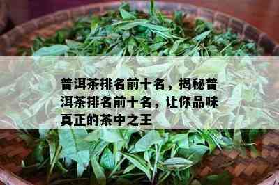 普洱茶排名前十名，揭秘普洱茶排名前十名，让你品味真正的茶中之王