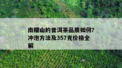 南糯山的普洱茶品质如何？冲泡方法及357克价格全解