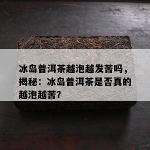 冰岛普洱茶越泡越发苦吗，揭秘：冰岛普洱茶是否真的越泡越苦？