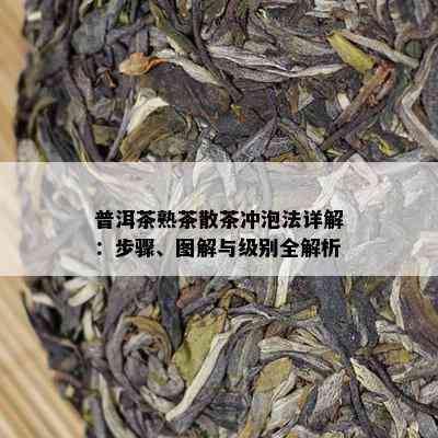 普洱茶熟茶散茶冲泡法详解：步骤、图解与级别全解析