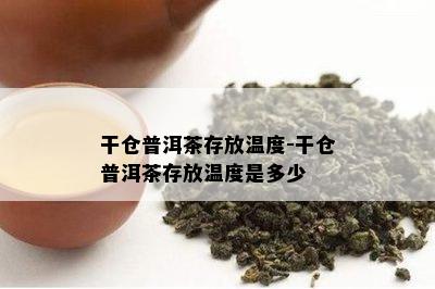 干仓普洱茶存放温度-干仓普洱茶存放温度是多少