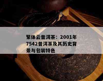 繁体云普洱茶：2001年7542普洱茶及其历史背景与包装特色