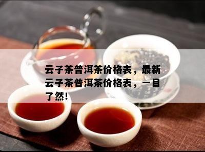 云子茶普洱茶价格表，最新云子茶普洱茶价格表，一目了然！