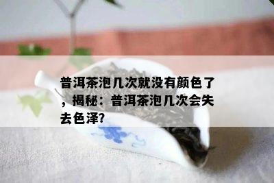 普洱茶泡几次就没有颜色了，揭秘：普洱茶泡几次会失去色泽？