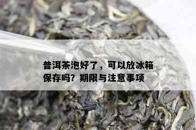 普洱茶泡好了，可以放冰箱保存吗？期限与注意事项