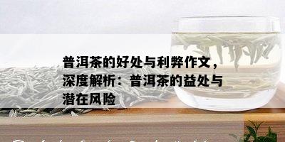 普洱茶的好处与利弊作文，深度解析：普洱茶的益处与潜在风险