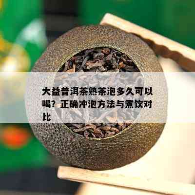 大益普洱茶熟茶泡多久可以喝？正确冲泡方法与煮饮对比